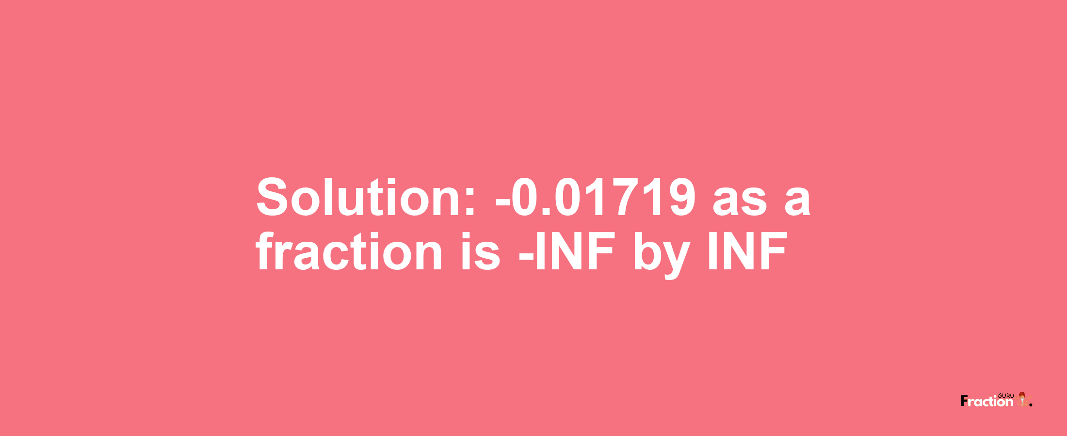 Solution:-0.01719 as a fraction is -INF/INF